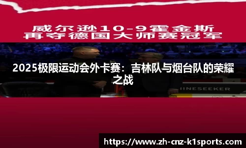 2025极限运动会外卡赛：吉林队与烟台队的荣耀之战